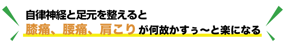 足から整えると膝痛、腰痛、肩こりが何故かすぅ〜と楽になる