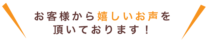 お客様から嬉しいお声を頂いております