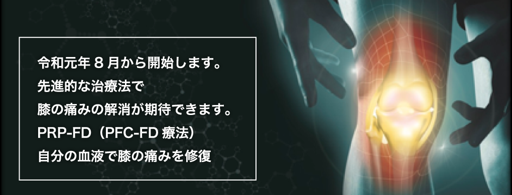 令和元年8月から開始します。先進的な治療法で膝の痛みの解消が期待できます。PRP-FD（PFC-FD療法）自分の血液で膝の痛みを修復　　